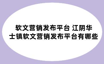 软文营销发布平台 江阴华士镇软文营销发布平台有哪些